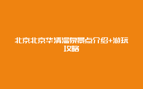 北京北京华清温泉景点介绍+游玩攻略