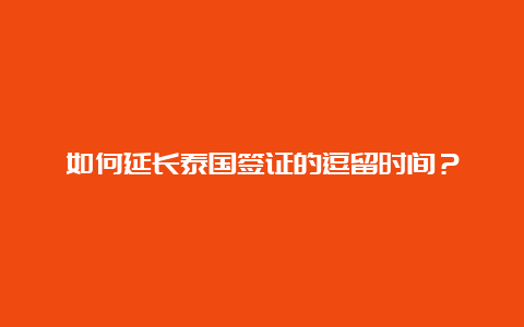 如何延长泰国签证的逗留时间？