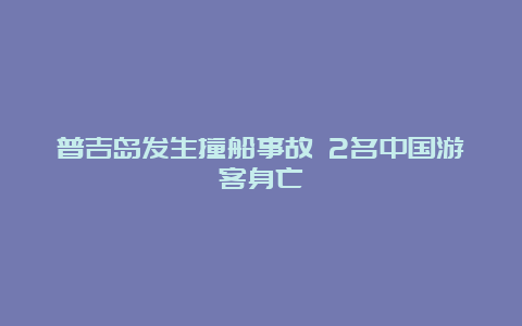 普吉岛发生撞船事故 2名中国游客身亡