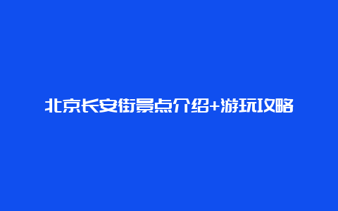 北京长安街景点介绍+游玩攻略