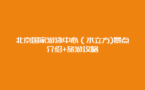 北京国家游泳中心（水立方)景点介绍+旅游攻略