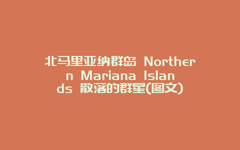 北马里亚纳群岛 Northern Mariana Islands 散落的群星(图文)