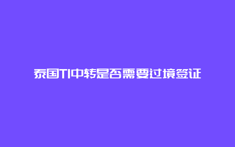 泰国T1中转是否需要过境签证