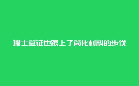 瑞士签证也跟上了简化材料的步伐