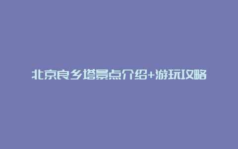 北京良乡塔景点介绍+游玩攻略