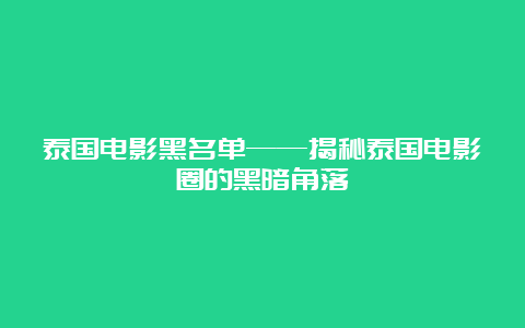 泰国电影黑名单——揭秘泰国电影圈的黑暗角落