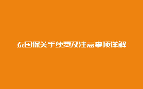 泰国保关手续费及注意事项详解