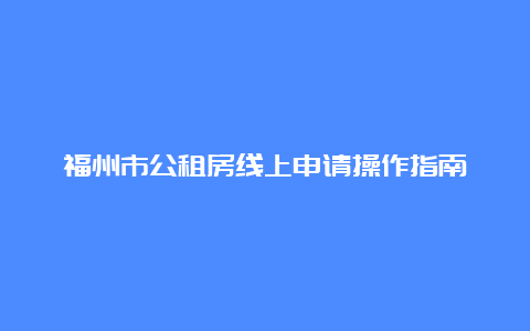 福州市公租房线上申请操作指南