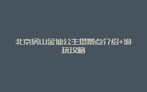 北京房山金仙公主塔景点介绍+游玩攻略