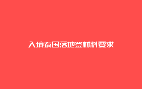 入境泰国落地签材料要求