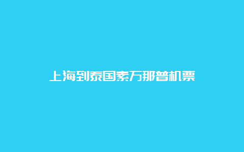 上海到泰国素万那普机票