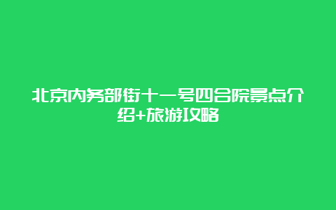 北京内务部街十一号四合院景点介绍+旅游攻略