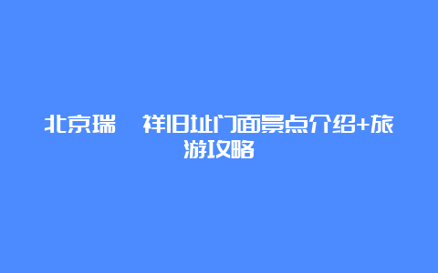 北京瑞蚨祥旧址门面景点介绍+旅游攻略