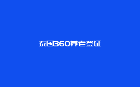 泰国360养老签证