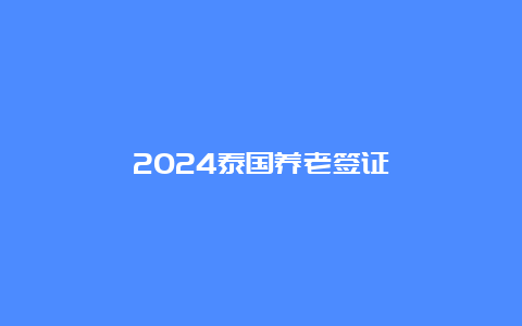 2024泰国养老签证