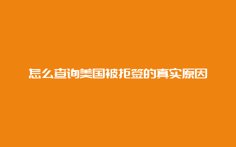 怎么查询美国被拒签的真实原因