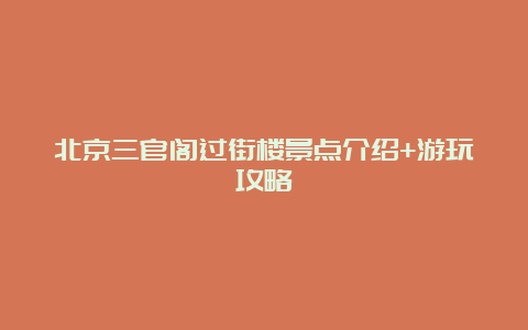 北京三官阁过街楼景点介绍+游玩攻略