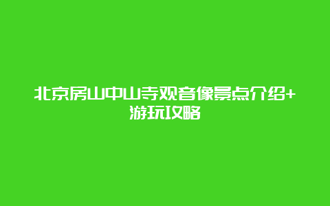 北京房山中山寺观音像景点介绍+游玩攻略