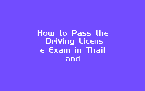 How to Pass the Driving License Exam in Thailand