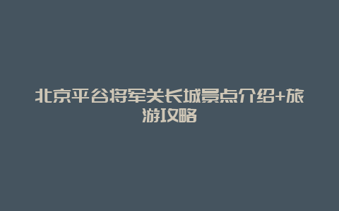 北京平谷将军关长城景点介绍+旅游攻略