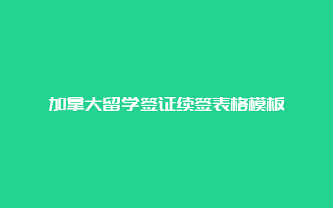 加拿大留学签证续签表格模板