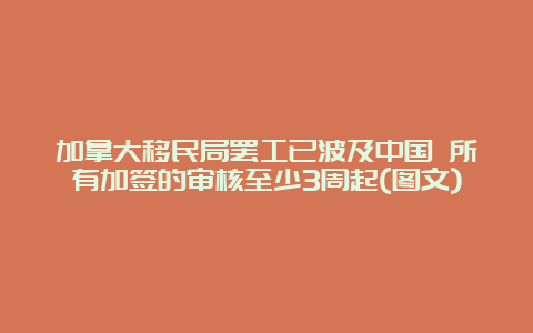 加拿大移民局罢工已波及中国 所有加签的审核至少3周起(图文)