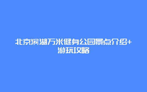 北京滨湖万米健身公园景点介绍+游玩攻略