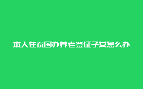 本人在泰国办养老签证子女怎么办