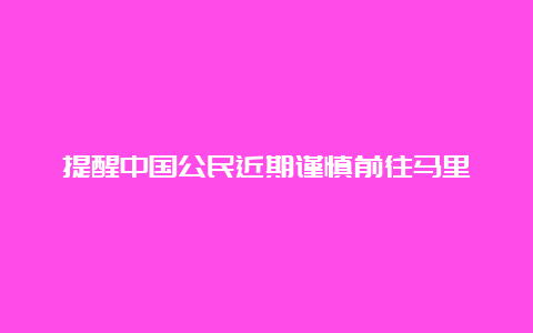 提醒中国公民近期谨慎前往马里