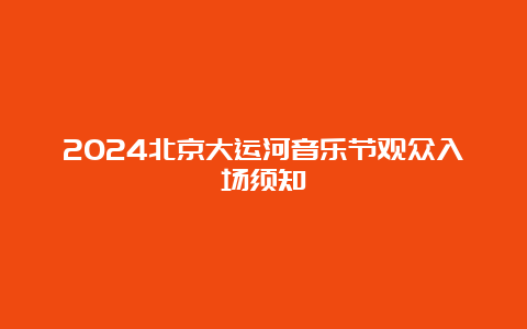 2024北京大运河音乐节观众入场须知