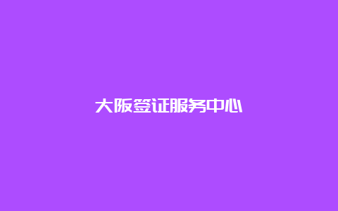 大阪签证服务中心