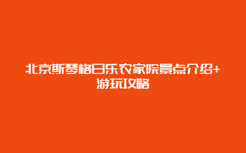 北京斯琴格日乐农家院景点介绍+游玩攻略