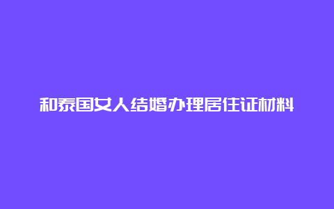 和泰国女人结婚办理居住证材料