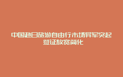 中国赴日旅游自由行市场异军突起 签证放宽简化