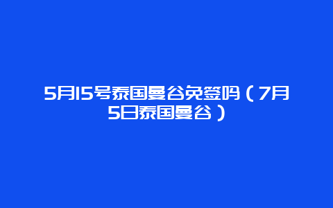 5月15号泰国曼谷免签吗（7月5日泰国曼谷）