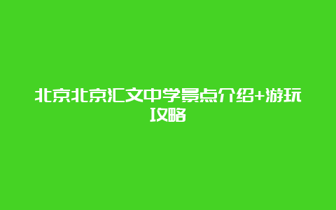 北京北京汇文中学景点介绍+游玩攻略