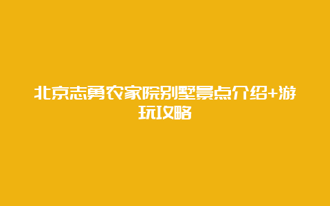 北京志勇农家院别墅景点介绍+游玩攻略