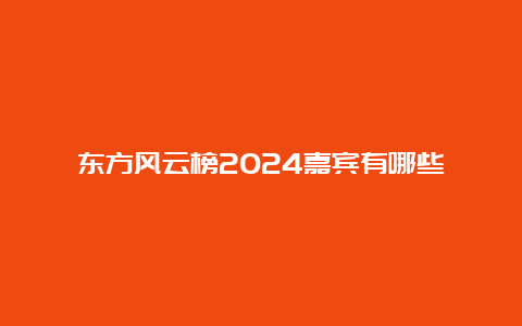 东方风云榜2024嘉宾有哪些