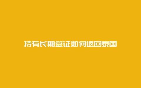 持有长期签证如何返回泰国