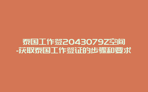 泰国工作签2043079Z空间-获取泰国工作签证的步骤和要求