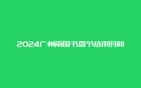 2024广州南国书香节结束时间