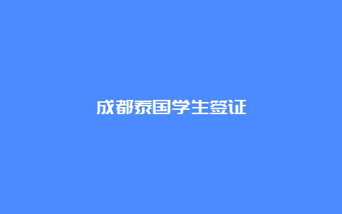 成都泰国学生签证