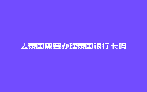 去泰国需要办理泰国银行卡吗