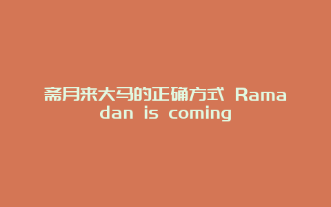 斋月来大马的正确方式 Ramadan is coming