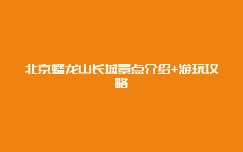 北京蟠龙山长城景点介绍+游玩攻略