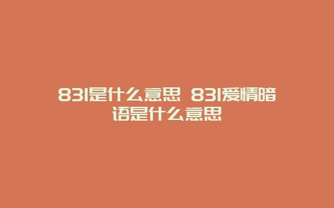 831是什么意思 831爱情暗语是什么意思