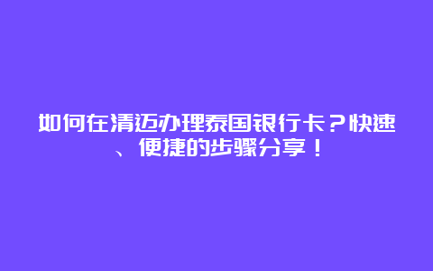 如何在清迈办理泰国银行卡？快速、便捷的步骤分享！