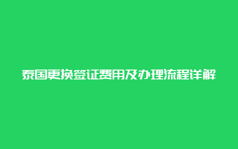 泰国更换签证费用及办理流程详解