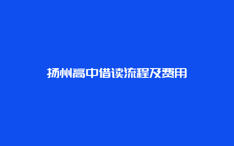 扬州高中借读流程及费用