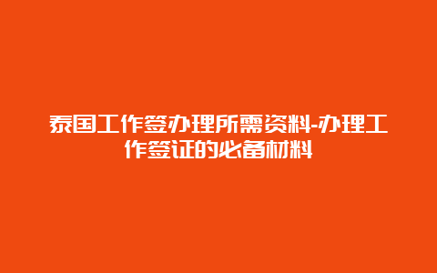 泰国工作签办理所需资料-办理工作签证的必备材料